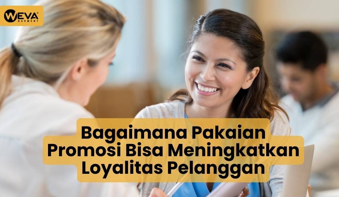 Bagaimana Pakaian Promosi Bisa Meningkatkan Loyalitas Pelanggan
