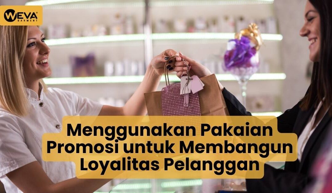 Menggunakan Pakaian Promosi untuk Membangun Loyalitas Pelanggan
